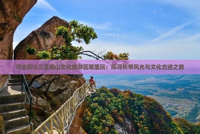 河池前往三亚南山文化旅游区哪里玩：探寻热带风光与文化古迹之旅