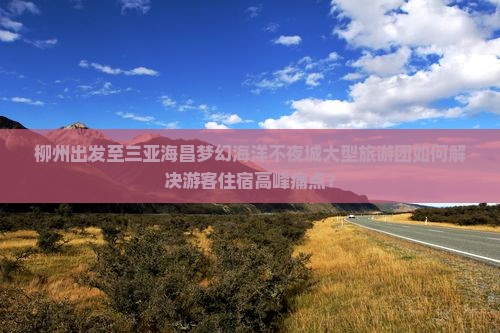 柳州出发至三亚海昌梦幻海洋不夜城大型旅游团如何解决游客住宿高峰痛点？