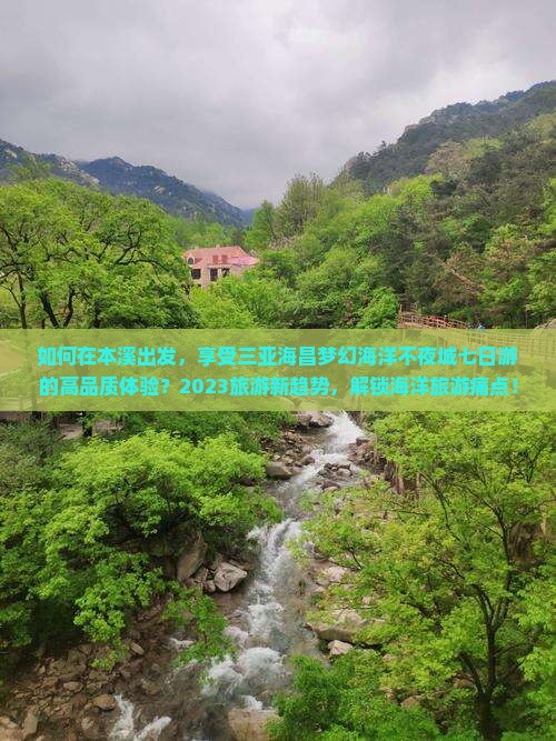 如何在本溪出发，享受三亚海昌梦幻海洋不夜城七日游的高品质体验？2023旅游新趋势，解锁海洋旅游痛点！