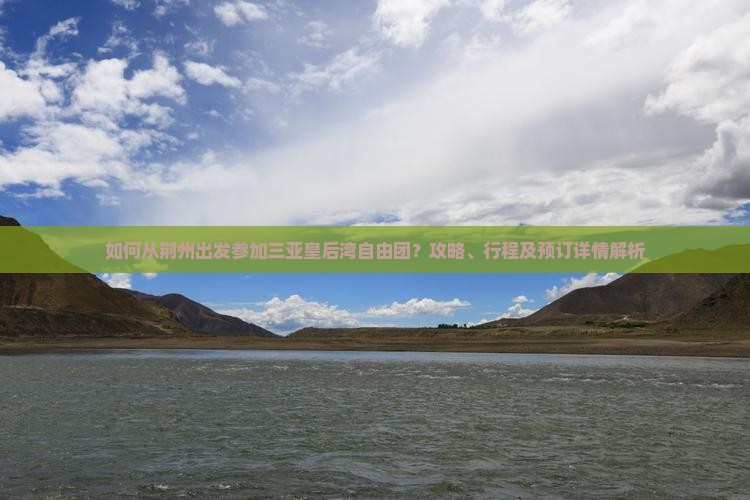 如何从荆州出发参加三亚皇后湾自由团？攻略、行程及预订详情解析