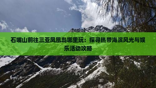 石嘴山前往三亚凤凰岛哪里玩：探寻热带海滨风光与娱乐活动攻略