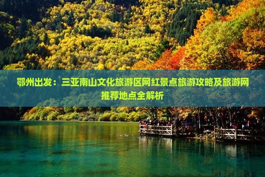 鄂州出发：三亚南山文化旅游区网红景点旅游攻略及旅游网推荐地点全解析