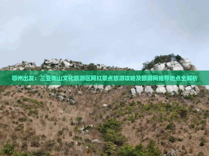 鄂州出发：三亚南山文化旅游区网红景点旅游攻略及旅游网推荐地点全解析