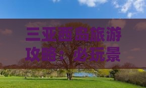 三亚西岛旅游攻略：必玩景点与游玩指南