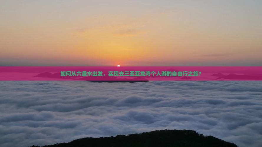 如何从六盘水出发，实现去三亚亚龙湾个人游的自由行之旅？
