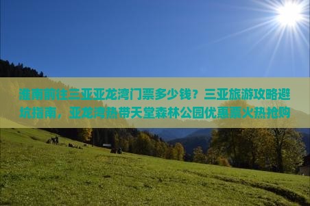 淮南前往三亚亚龙湾门票多少钱？三亚旅游攻略避坑指南，亚龙湾热带天堂森林公园优惠票火热抢购中！