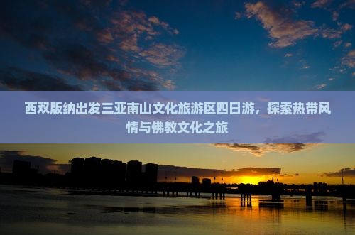 西双版纳出发三亚南山文化旅游区四日游，探索热带风情与佛教文化之旅