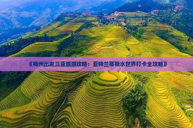 《梅州出发三亚旅游攻略：亚特兰蒂斯水世界打卡全攻略》