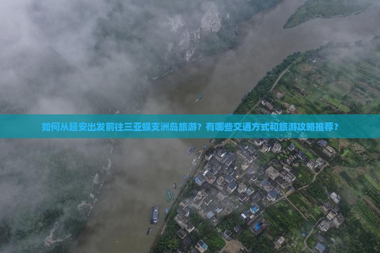 如何从延安出发前往三亚蜈支洲岛旅游？有哪些交通方式和旅游攻略推荐？