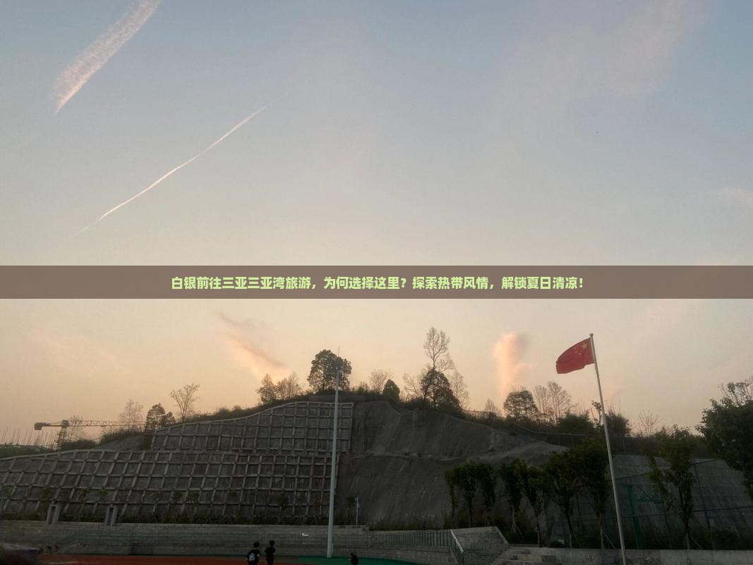 白银前往三亚三亚湾旅游，为何选择这里？探索热带风情，解锁夏日清凉！