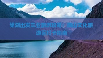 巢湖出发三亚旅游攻略：南山文化旅游区打卡指南