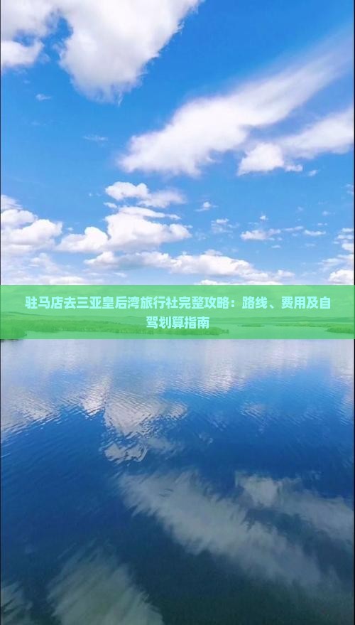 驻马店去三亚皇后湾旅行社完整攻略：路线、费用及自驾划算指南
