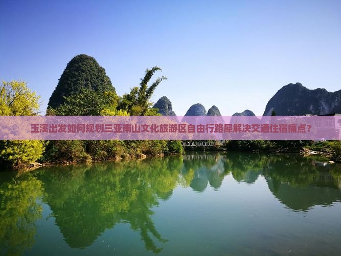 玉溪出发如何规划三亚南山文化旅游区自由行路犀解决交通住宿痛点？