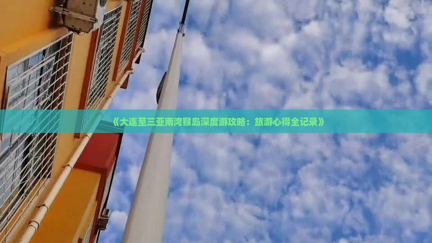 《大连至三亚南湾猴岛深度游攻略：旅游心得全记录》