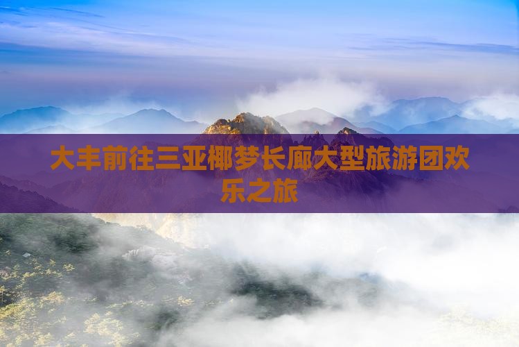 大丰前往三亚椰梦长廊大型旅游团欢乐之旅