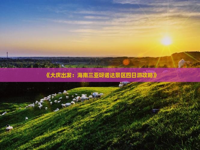 《大庆出发：海南三亚呀诺达景区四日游攻略》