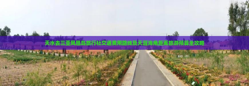 天水去三亚凤凰岛旅行社交通费用路线及天涯海角距离旅游预算全攻略