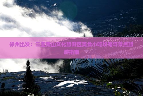 徐州出发：三亚南山文化旅游区美食小吃攻略与景点旅游指南