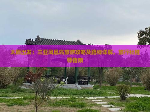 太原出发：三亚凤凰岛旅游攻略及路线详解，旅行社推荐指南