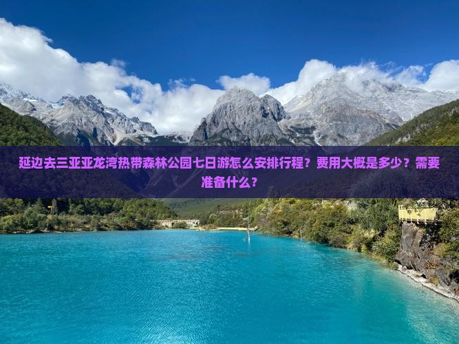 延边去三亚亚龙湾热带森林公园七日游怎么安排行程？费用大概是多少？需要准备什么？