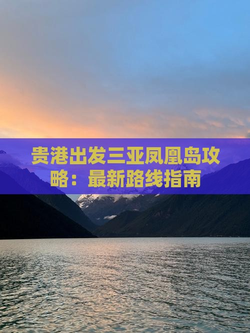 贵港出发三亚凤凰岛攻略：最新路线指南