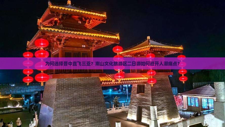 为何选择晋中直飞三亚？南山文化旅游区二日游如何避开人潮痛点？