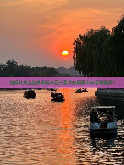 如何从文山出发游玩三亚三亚湾必玩景点与活动推荐？