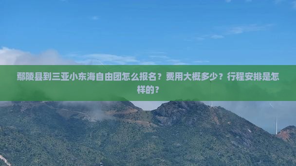 鄢陵县到三亚小东海自由团怎么报名？费用大概多少？行程安排是怎样的？
