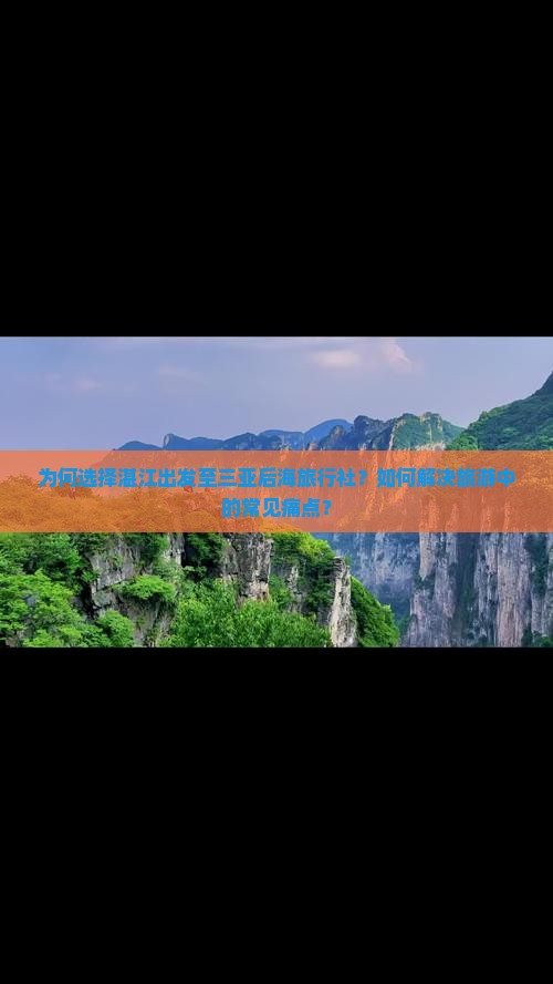 为何选择湛江出发至三亚后海旅行社？如何解决旅游中的常见痛点？