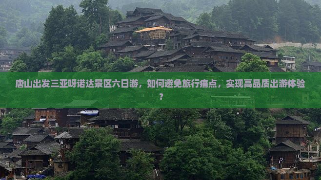 唐山出发三亚呀诺达景区六日游，如何避免旅行痛点，实现高品质出游体验？