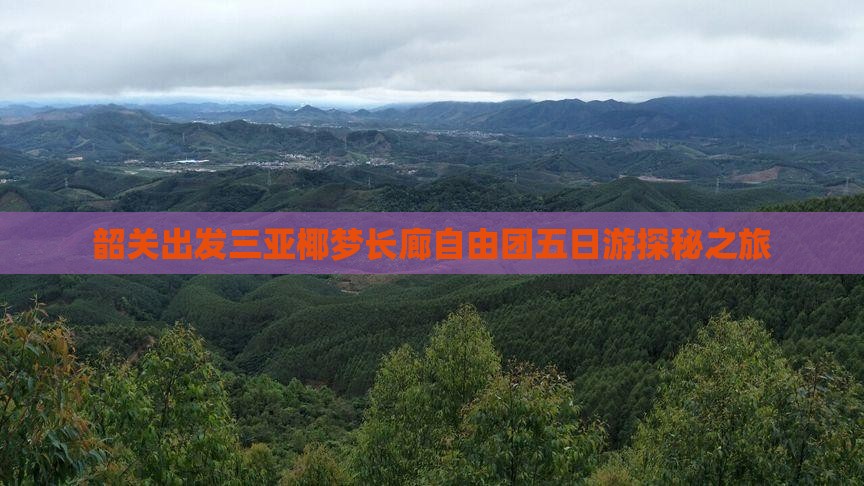韶关出发三亚椰梦长廊自由团五日游探秘之旅