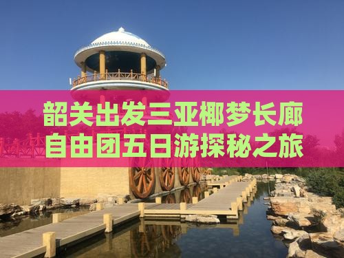 韶关出发三亚椰梦长廊自由团五日游探秘之旅