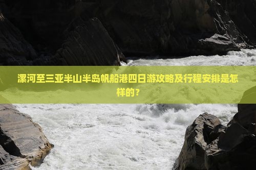 漯河至三亚半山半岛帆船港四日游攻略及行程安排是怎样的？