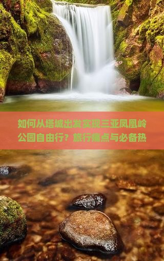 如何从塔城出发实现三亚凤凰岭公园自由行？旅行痛点与必备热词新词攻略！
