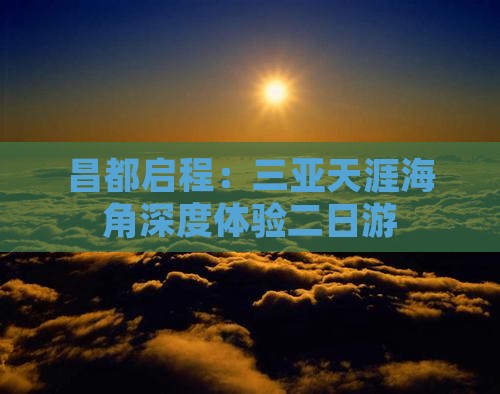 昌都启程:三亚天涯海角深度体验二日游 昌都启程:三亚天涯海角深度体验二日游