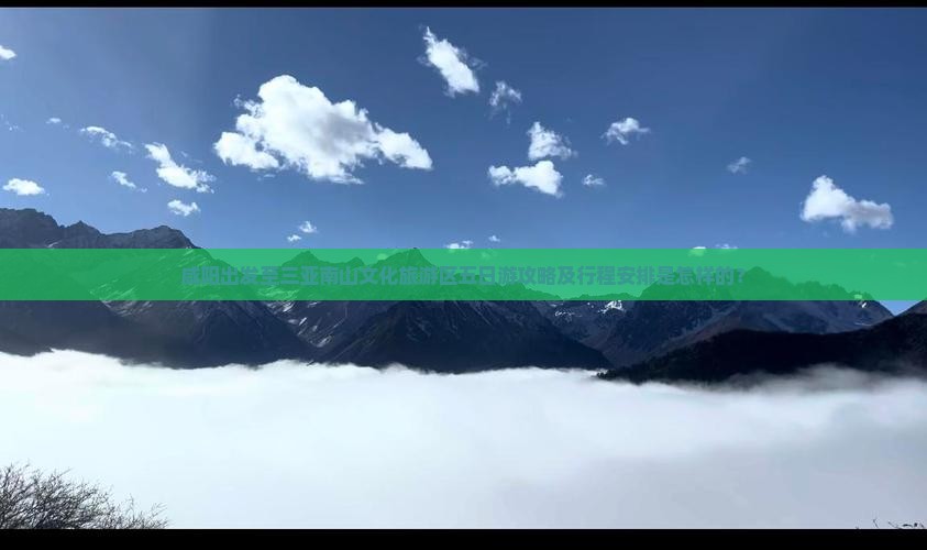 咸阳出发至三亚南山文化旅游区五日游攻略及行程安排是怎样的？