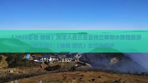 菏泽前往三亚亚特兰蒂斯水族馆旅游打卡点