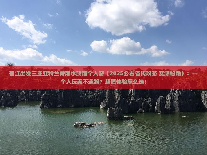 宿迁出发三亚亚特兰蒂斯水族馆个人游 宿迁出发三亚亚特兰蒂斯水族馆个人游
