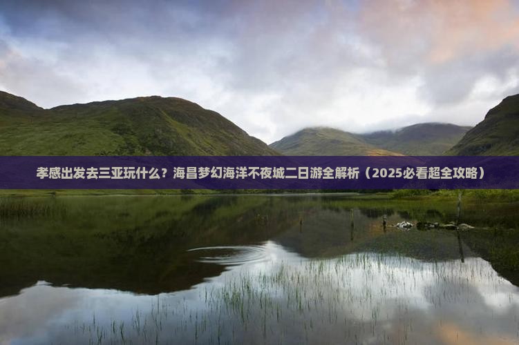 孝感出发三亚海昌梦幻海洋不夜城二日游