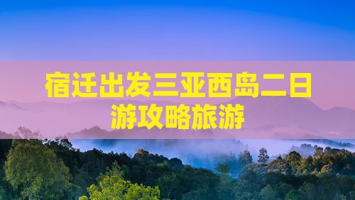 宿迁出发三亚西岛二日游