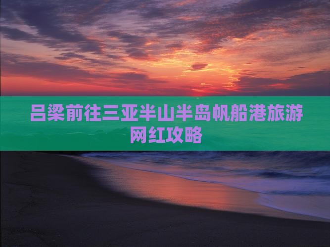 吕梁前往三亚半山半岛帆船港旅游网红地点