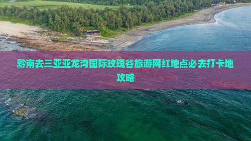 黔南去三亚亚龙湾国际玫瑰谷旅游网红地点
