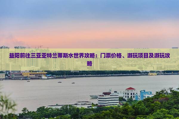 益阳前往三亚亚特兰蒂斯水世界攻略