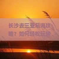 长沙去三亚后海攻略