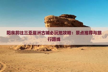 阳泉前往三亚崖洲古城必玩地