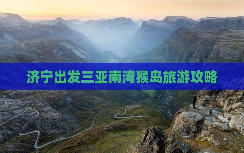 济宁出发三亚南湾猴岛攻略