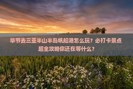 毕节前往三亚半山半岛帆船港必玩地