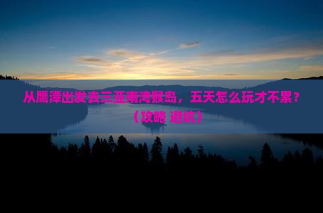 鹰潭前往三亚南湾猴岛五日游
