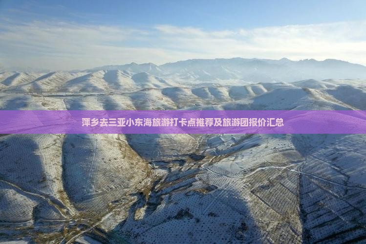 萍乡去三亚小东海旅游打卡点推荐及旅游团报价汇总