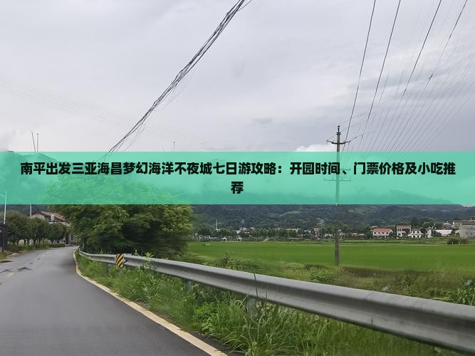 南平出发三亚海昌梦幻海洋不夜城七日游攻略：开园时间、门票价格及小吃推荐